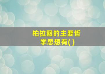 柏拉图的主要哲学思想有( )